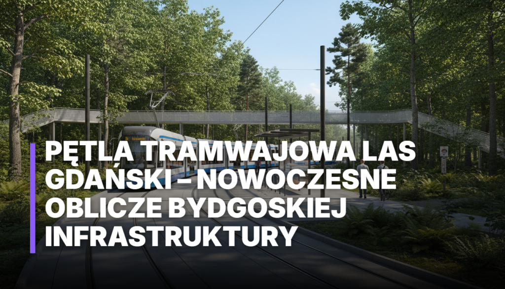 Pętla Tramwajowa Las Gdański – Nowoczesne Oblicze Bydgoskiej Infrastruktury