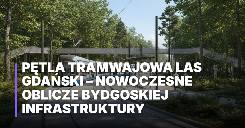 Pętla tramwajowa Las Gdański w Bydgoszczy – nowoczesna infrastruktura, niskopodłogowe tramwaje i współczesna architektura w otoczeniu leśnej zieleni.
