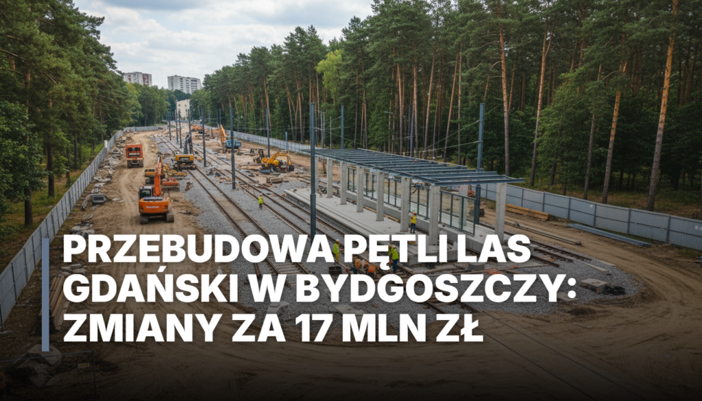 Przebudowa pętli Las Gdański w Bydgoszczy: Zmiany za 17 mln zł