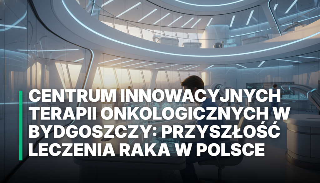 Centrum Innowacyjnych Terapii Onkologicznych w Bydgoszczy: Przyszłość leczenia raka w Polsce