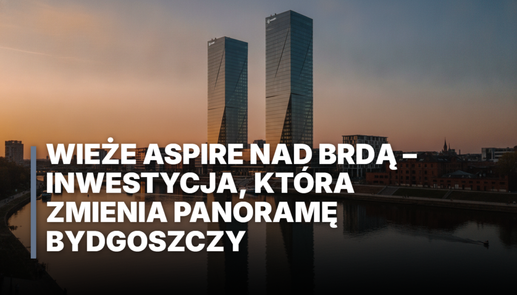 Wieże Aspire nad Brdą – inwestycja, która zmienia panoramę Bydgoszczy