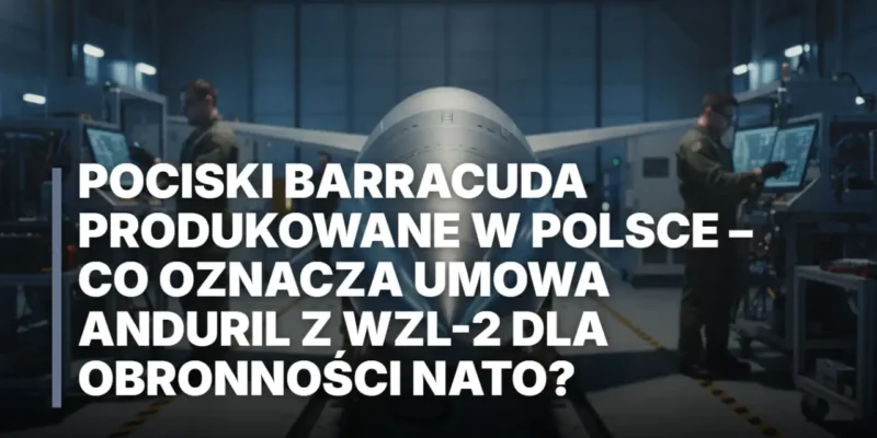 Pociski Barracuda produkowane w Polsce – co oznacza umowa Anduril z WZL-2 dla obronności NATO?