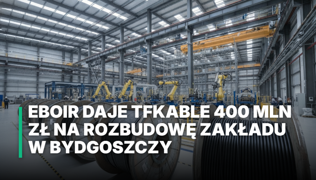 EBOiR daje TFKable 400 mln zł na rozbudowę zakładu w Bydgoszczy
