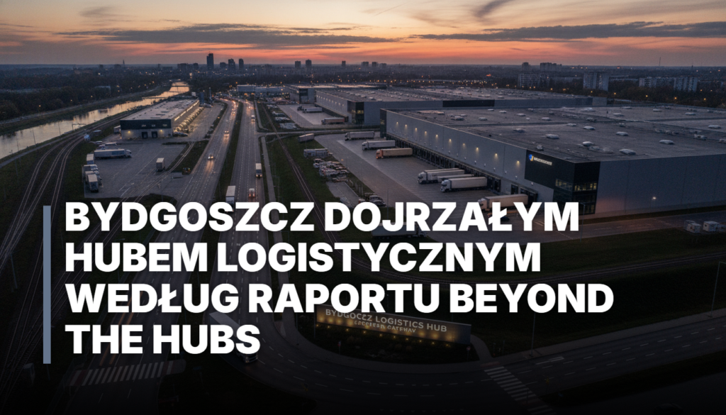 Bydgoszcz dojrzałym hubem logistycznym według raportu Beyond the Hubs