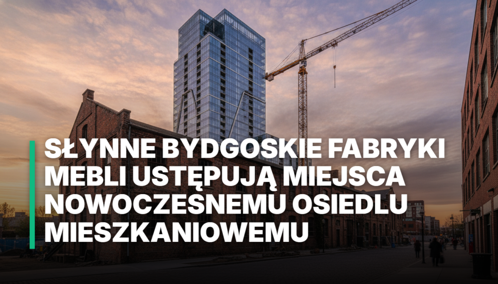 Słynne Bydgoskie Fabryki Mebli ustępują miejsca nowoczesnemu osiedlu mieszkaniowemu